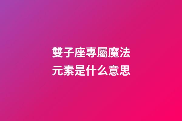 雙子座專屬魔法元素是什么意思-第1張-星座運勢-玄機派