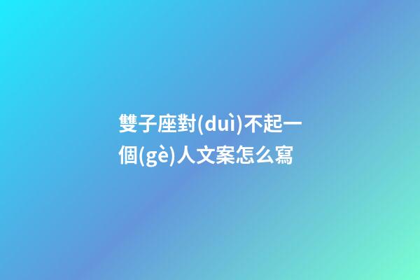 雙子座對(duì)不起一個(gè)人文案怎么寫-第1張-星座運(yùn)勢(shì)-玄機(jī)派