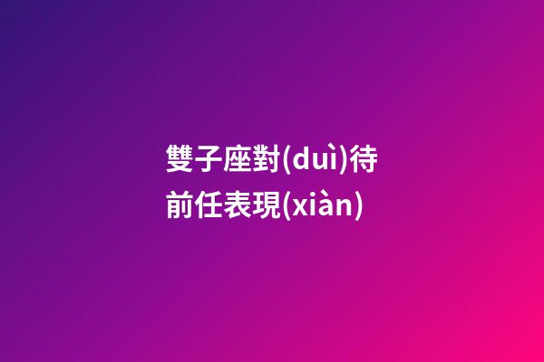 雙子座對(duì)待前任表現(xiàn)-第1張-星座運(yùn)勢(shì)-玄機(jī)派