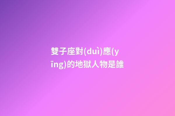 雙子座對(duì)應(yīng)的地獄人物是誰