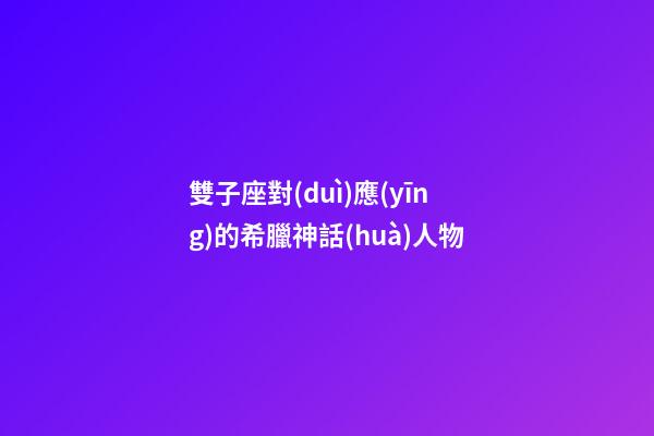 雙子座對(duì)應(yīng)的希臘神話(huà)人物-第1張-星座運(yùn)勢(shì)-玄機(jī)派