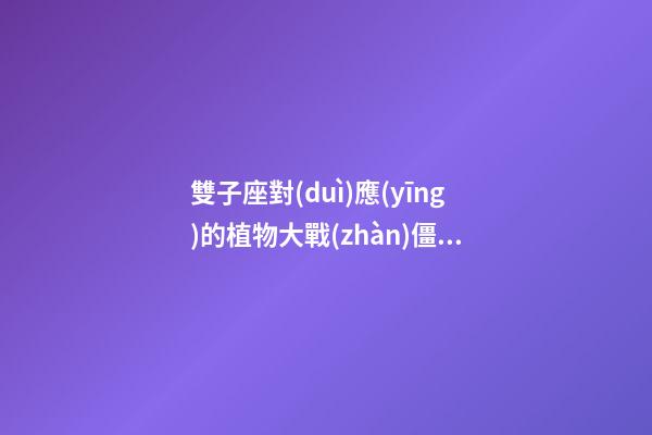 雙子座對(duì)應(yīng)的植物大戰(zhàn)僵尸