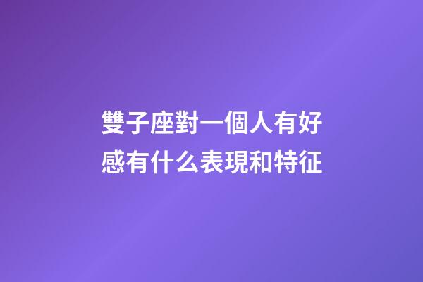 雙子座對一個人有好感有什么表現和特征-第1張-星座運勢-玄機派