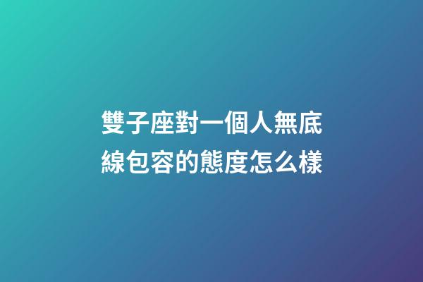 雙子座對一個人無底線包容的態度怎么樣-第1張-星座運勢-玄機派