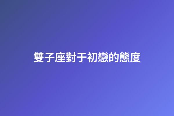 雙子座對于初戀的態度-第1張-星座運勢-玄機派