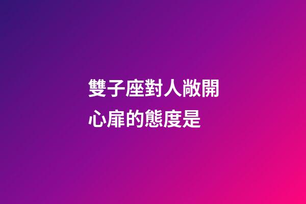 雙子座對人敞開心扉的態度是-第1張-星座運勢-玄機派