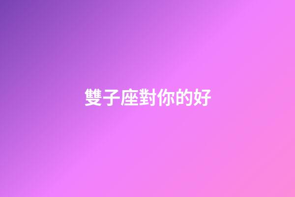 雙子座對你的好-第1張-星座運勢-玄機派