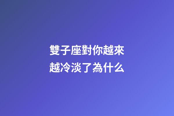 雙子座對你越來越冷淡了為什么-第1張-星座運勢-玄機派