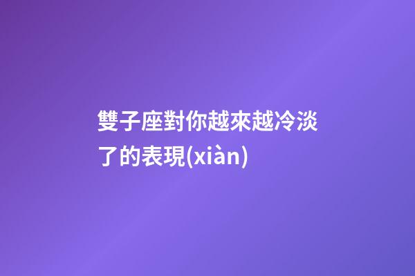 雙子座對你越來越冷淡了的表現(xiàn)-第1張-星座運勢-玄機(jī)派