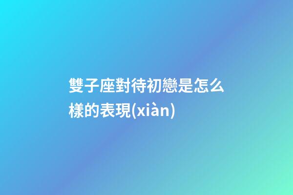雙子座對待初戀是怎么樣的表現(xiàn)-第1張-星座運勢-玄機派