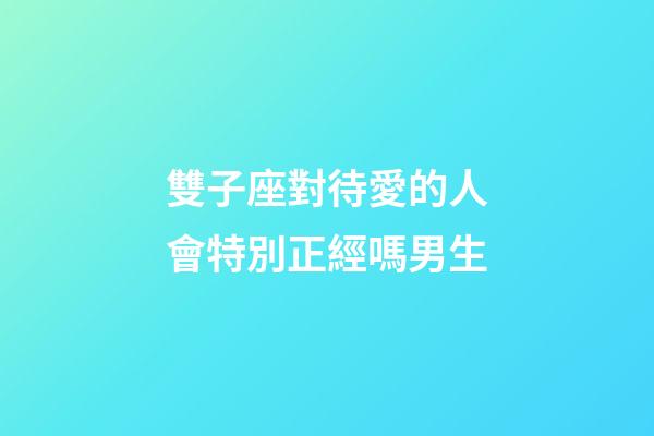雙子座對待愛的人會特別正經嗎男生-第1張-星座運勢-玄機派