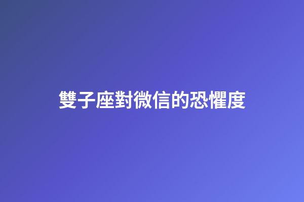 雙子座對微信的恐懼度-第1張-星座運勢-玄機派