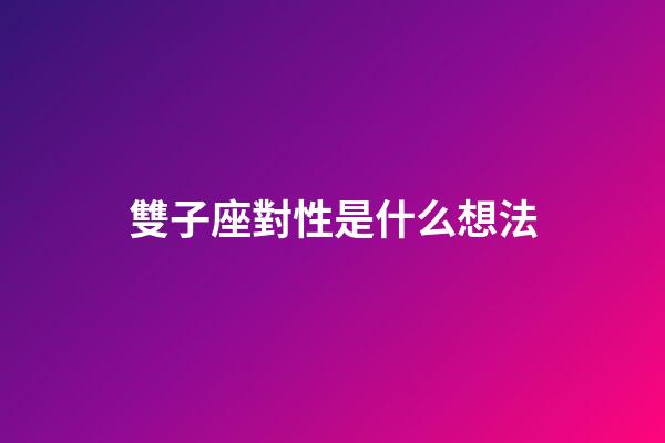 雙子座對性是什么想法-第1張-星座運勢-玄機派