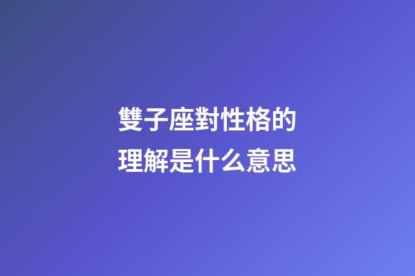 雙子座對性格的理解是什么意思-第1張-星座運勢-玄機派