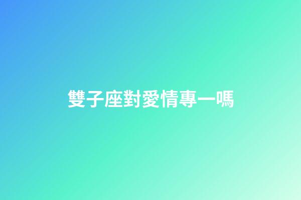 雙子座對愛情專一嗎-第1張-星座運勢-玄機派