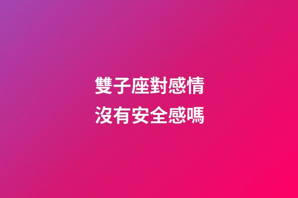 雙子座對感情沒有安全感嗎-第1張-星座運勢-玄機派