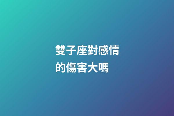 雙子座對感情的傷害大嗎-第1張-星座運(yùn)勢-玄機(jī)派