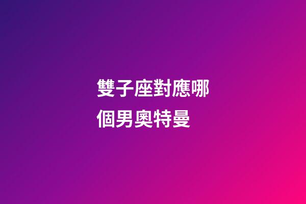 雙子座對應哪個男奧特曼-第1張-星座運勢-玄機派