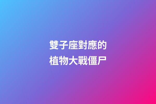 雙子座對應的植物大戰僵尸