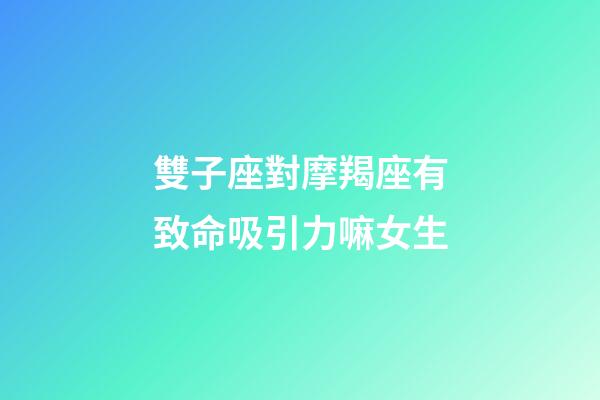 雙子座對摩羯座有致命吸引力嘛女生-第1張-星座運勢-玄機派