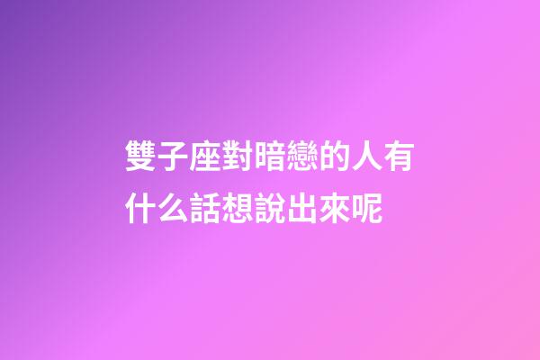 雙子座對暗戀的人有什么話想說出來呢-第1張-星座運勢-玄機派