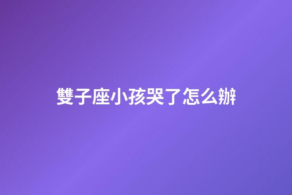 雙子座小孩哭了怎么辦-第1張-星座運(yùn)勢-玄機(jī)派