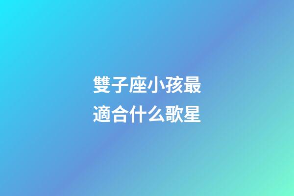 雙子座小孩最適合什么歌星-第1張-星座運勢-玄機派