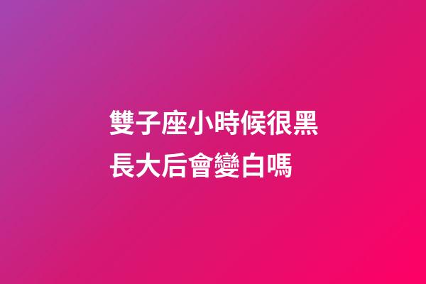 雙子座小時候很黑長大后會變白嗎-第1張-星座運勢-玄機派