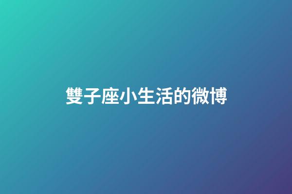 雙子座小生活的微博-第1張-星座運勢-玄機派
