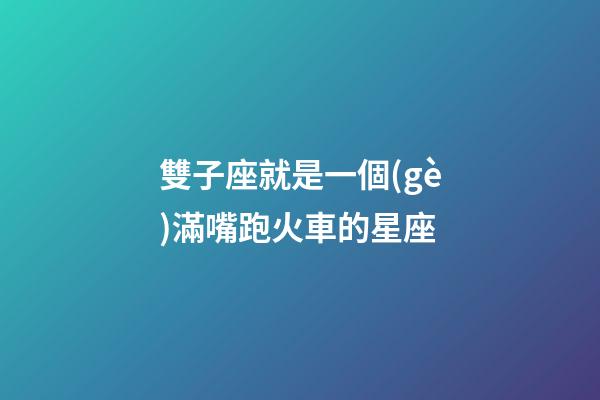 雙子座就是一個(gè)滿嘴跑火車的星座-第1張-星座運(yùn)勢(shì)-玄機(jī)派