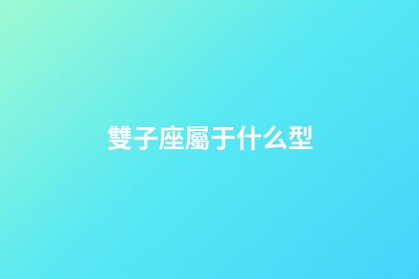 雙子座屬于什么型-第1張-星座運勢-玄機派