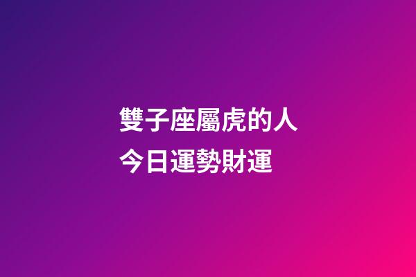雙子座屬虎的人今日運勢財運-第1張-星座運勢-玄機派