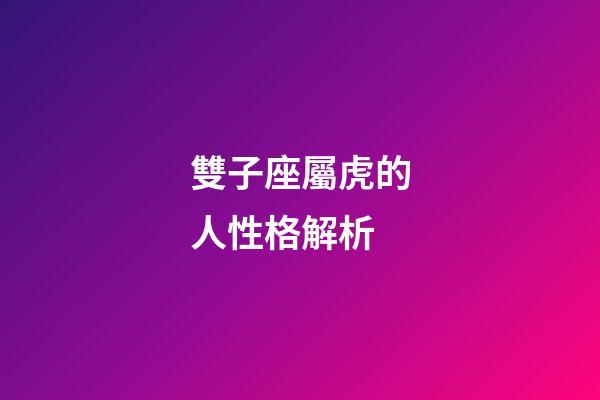 雙子座屬虎的人性格解析-第1張-星座運勢-玄機派