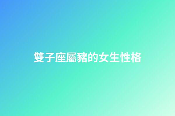 雙子座屬豬的女生性格-第1張-星座運勢-玄機派
