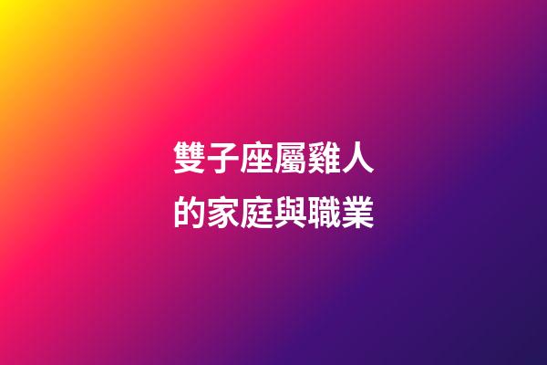 雙子座屬雞人的家庭與職業-第1張-星座運勢-玄機派
