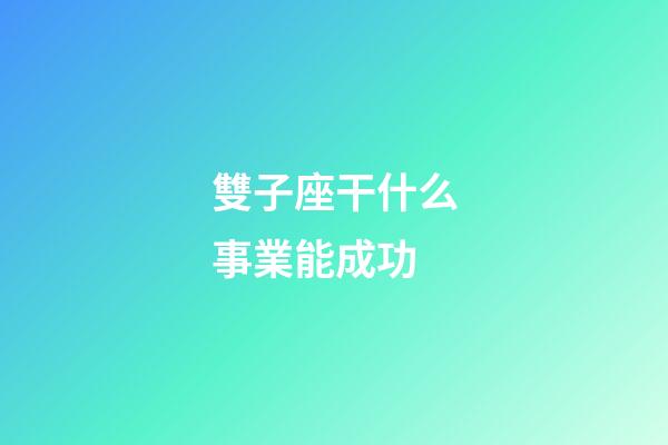 雙子座干什么事業能成功-第1張-星座運勢-玄機派