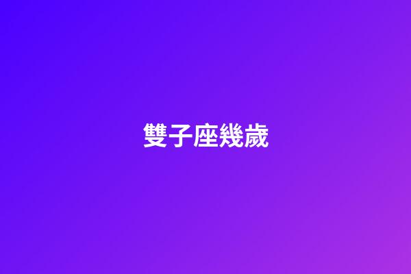 雙子座幾歲-第1張-星座運(yùn)勢-玄機(jī)派
