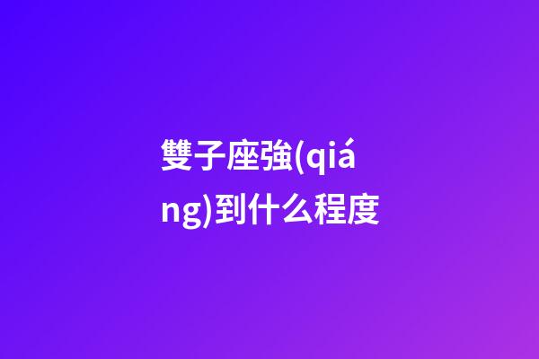 雙子座強(qiáng)到什么程度-第1張-星座運(yùn)勢-玄機(jī)派