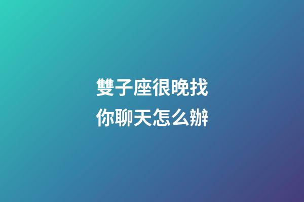 雙子座很晚找你聊天怎么辦-第1張-星座運勢-玄機派