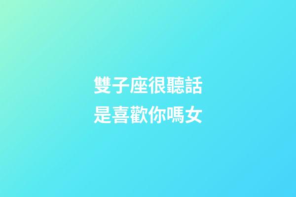 雙子座很聽話是喜歡你嗎女-第1張-星座運勢-玄機派