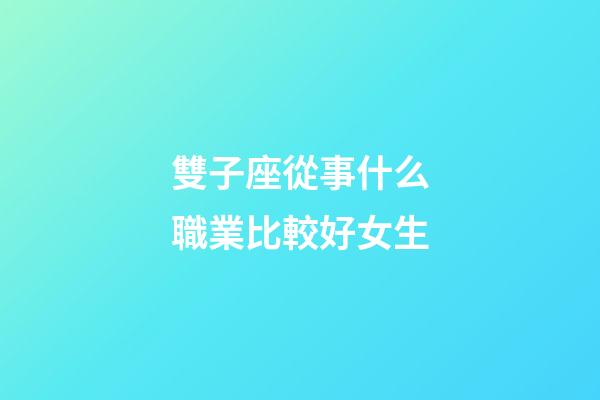 雙子座從事什么職業比較好女生-第1張-星座運勢-玄機派