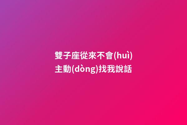 雙子座從來不會(huì)主動(dòng)找我說話-第1張-星座運(yùn)勢(shì)-玄機(jī)派