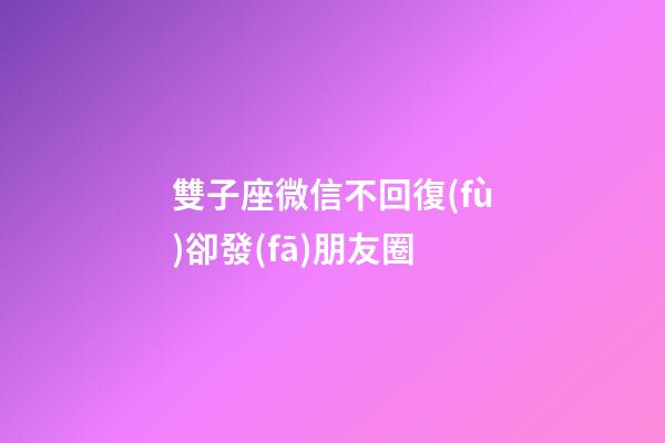 雙子座微信不回復(fù)卻發(fā)朋友圈-第1張-星座運(yùn)勢(shì)-玄機(jī)派