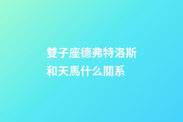 雙子座德弗特洛斯和天馬什么關系