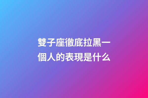雙子座徹底拉黑一個人的表現是什么-第1張-星座運勢-玄機派