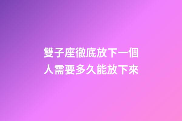 雙子座徹底放下一個人需要多久能放下來-第1張-星座運勢-玄機派