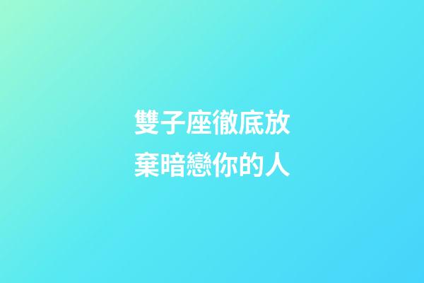 雙子座徹底放棄暗戀你的人-第1張-星座運勢-玄機派