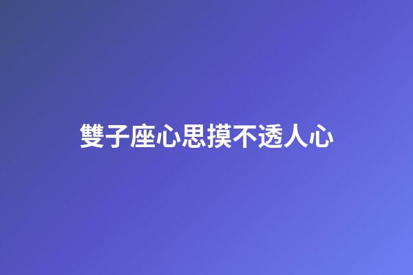 雙子座心思摸不透人心-第1張-星座運勢-玄機派