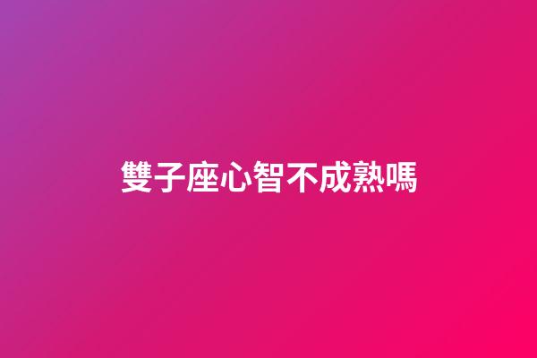 雙子座心智不成熟嗎-第1張-星座運勢-玄機派