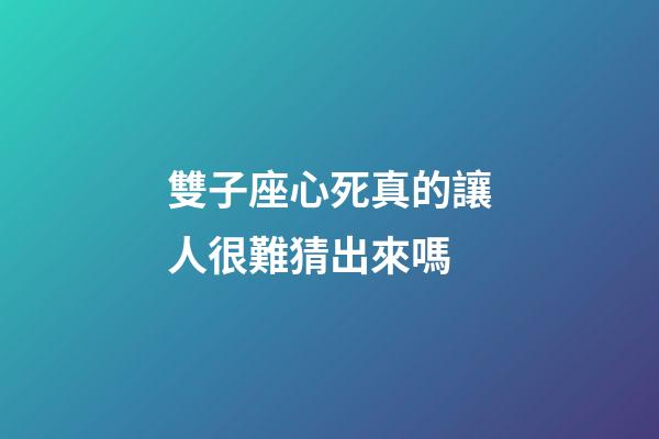 雙子座心死真的讓人很難猜出來嗎-第1張-星座運勢-玄機派